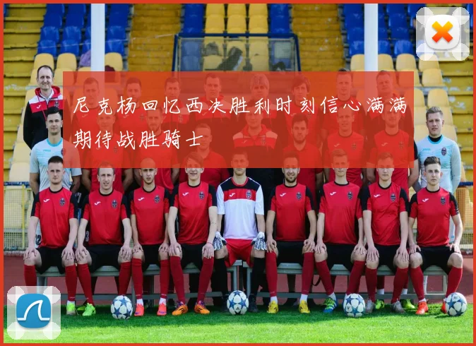 尼克杨回忆西决胜利时刻信心满满期待战胜骑士