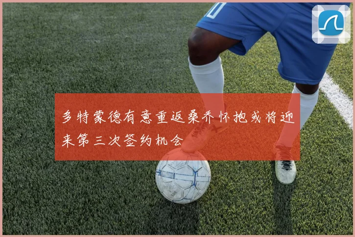 多特蒙德有意重返桑乔怀抱或将迎来第三次签约机会