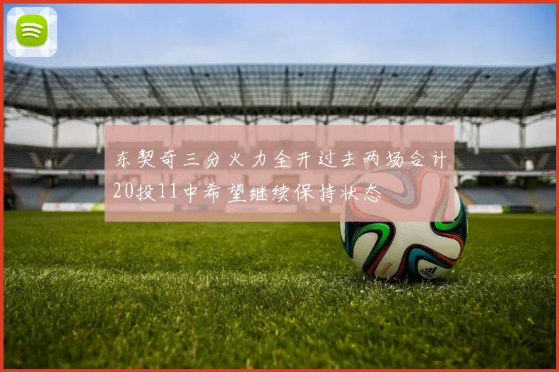 东契奇三分火力全开过去两场合计20投11中希望继续保持状态