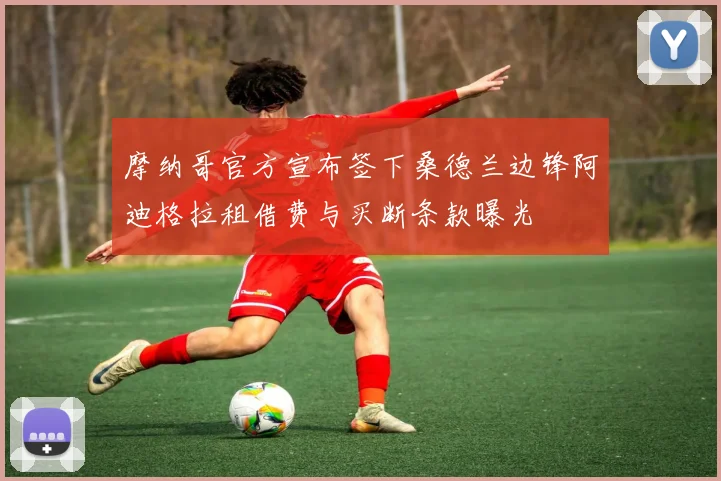 摩纳哥官方宣布签下桑德兰边锋阿迪格拉租借费与买断条款曝光