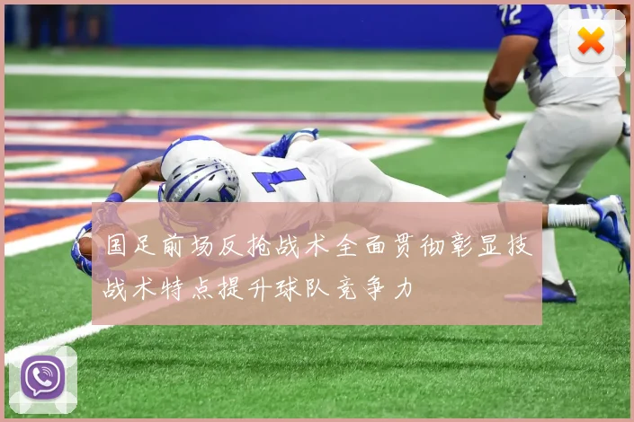 国足前场反抢战术全面贯彻彰显技战术特点提升球队竞争力