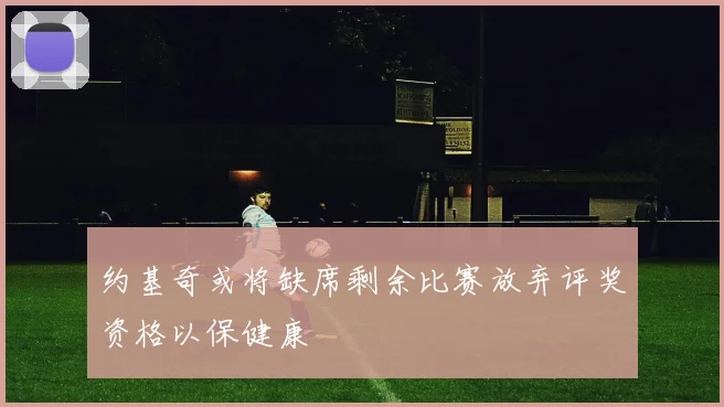 约基奇或将缺席剩余比赛放弃评奖资格以保健康