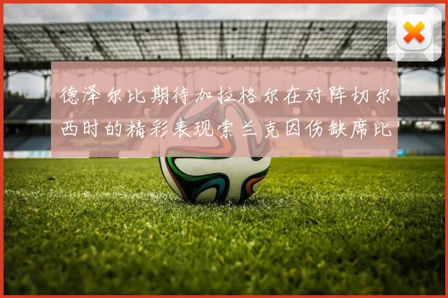 德泽尔比期待加拉格尔在对阵切尔西时的精彩表现索兰克因伤缺席比赛