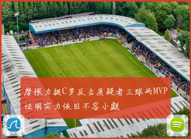 摩根力挺C罗反击质疑者三球两MVP证明实力依旧不容小觑