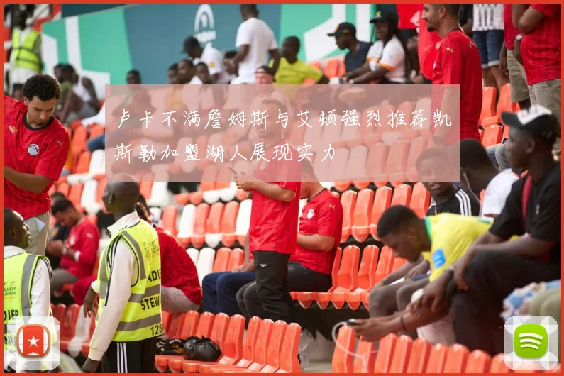 卢卡不满詹姆斯与艾顿强烈推荐凯斯勒加盟湖人展现实力