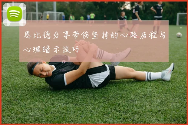 恩比德分享带伤坚持的心路历程与心理暗示技巧