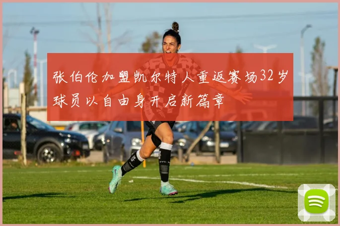 张伯伦加盟凯尔特人重返赛场32岁球员以自由身开启新篇章