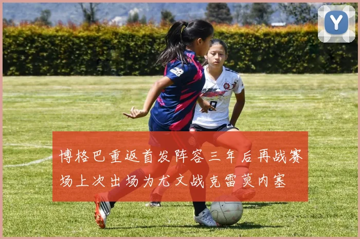 博格巴重返首发阵容三年后再战赛场上次出场为尤文战克雷莫内塞